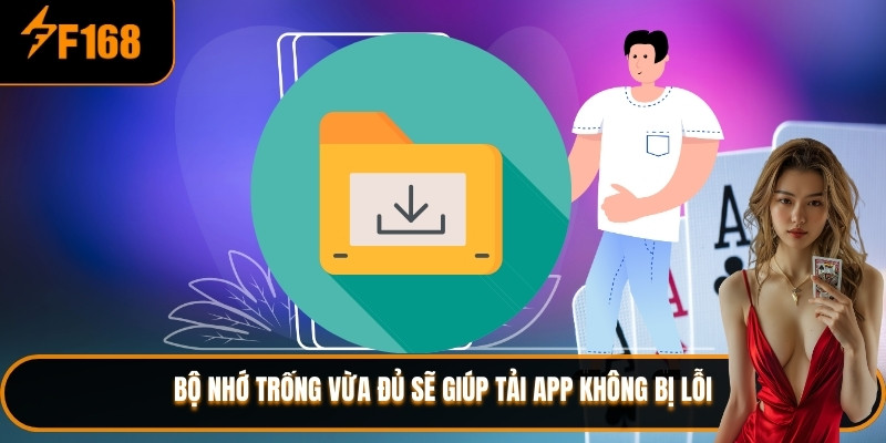 Bộ nhớ trống vừa đủ sẽ giúp tải app không bị lỗi