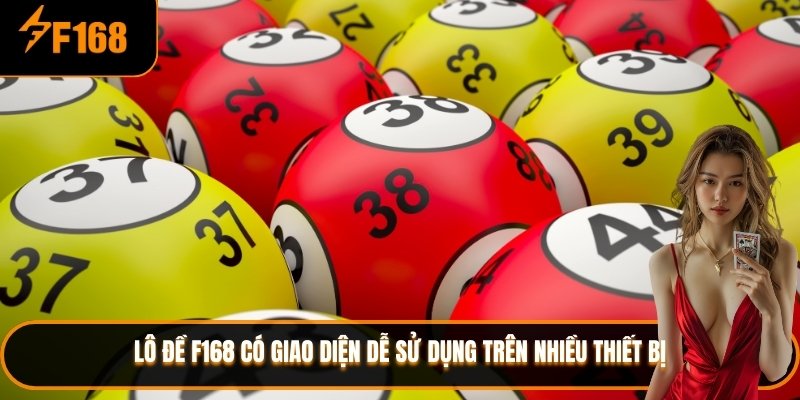 Lô đề F168 có giao diện dễ sử dụng trên nhiều thiết bị