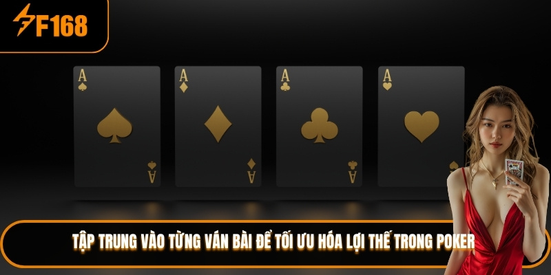 Tập trung vào từng ván bài để tối ưu hóa lợi thế trong poker 